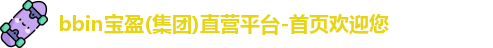 bbin宝盈(集团)直营平台-首页欢迎您